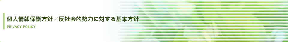 個人情報保護方針/反社会的勢力に対する基本方針